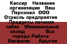 Кассир › Название организации ­ Ваш Персонал, ООО › Отрасль предприятия ­ Продукты питания, табак › Минимальный оклад ­ 35 000 - Все города Работа » Вакансии   . Адыгея респ.